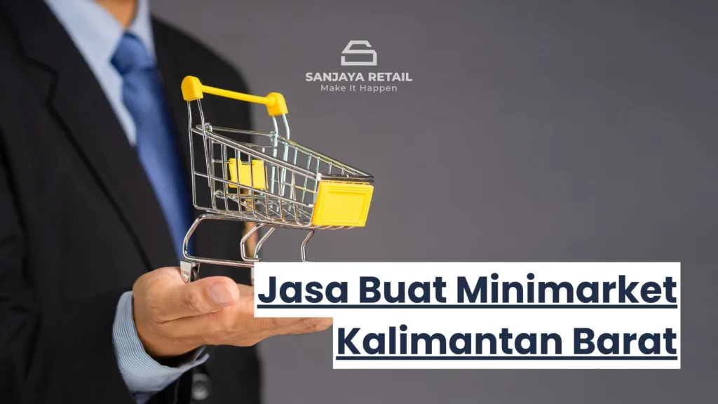 Jasa Buat Minimarket Kalimantan Barat | Sanjaya Retail | Konsultan Minimarket